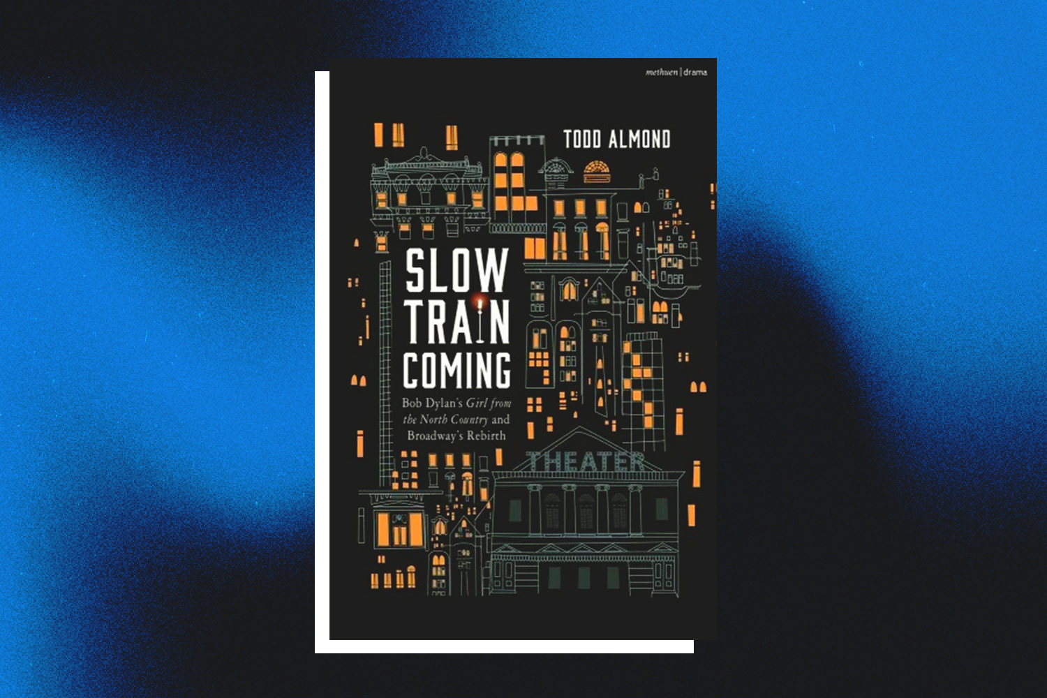 Todd Almond, Slow Train Coming: Bob Dylan's Girl from the North Country and Broadway's Rebirth 